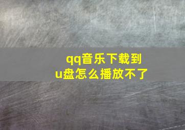 qq音乐下载到u盘怎么播放不了