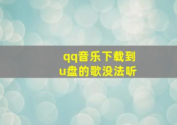 qq音乐下载到u盘的歌没法听