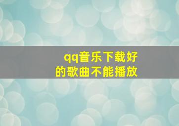 qq音乐下载好的歌曲不能播放