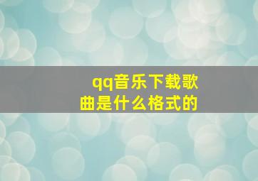 qq音乐下载歌曲是什么格式的