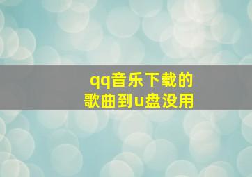 qq音乐下载的歌曲到u盘没用