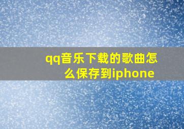 qq音乐下载的歌曲怎么保存到iphone