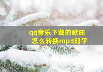 qq音乐下载的歌曲怎么转换mp3知乎