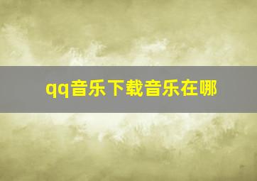 qq音乐下载音乐在哪