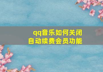 qq音乐如何关闭自动续费会员功能