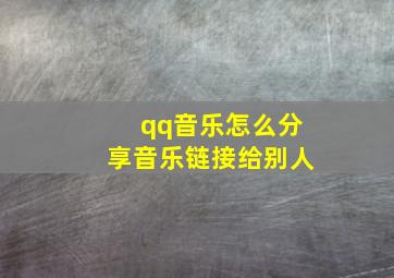 qq音乐怎么分享音乐链接给别人