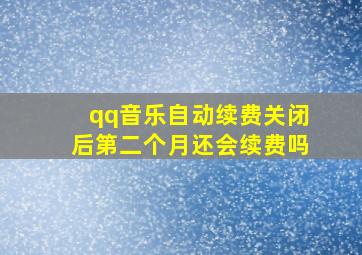 qq音乐自动续费关闭后第二个月还会续费吗