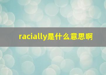 racially是什么意思啊