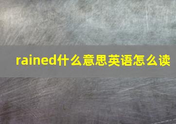 rained什么意思英语怎么读