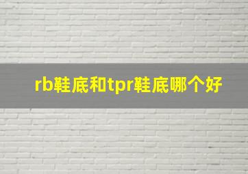 rb鞋底和tpr鞋底哪个好