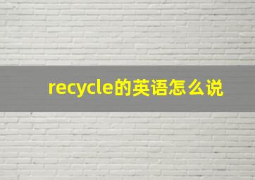 recycle的英语怎么说