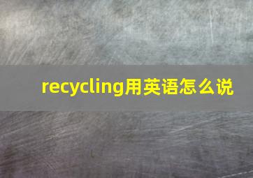 recycling用英语怎么说