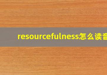 resourcefulness怎么读音