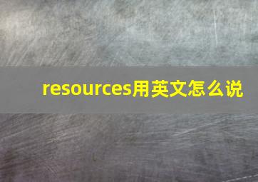 resources用英文怎么说