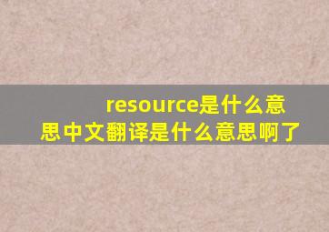 resource是什么意思中文翻译是什么意思啊了