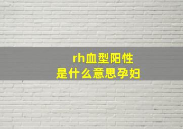 rh血型阳性是什么意思孕妇