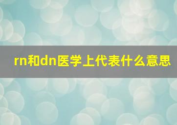 rn和dn医学上代表什么意思