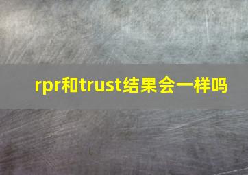 rpr和trust结果会一样吗