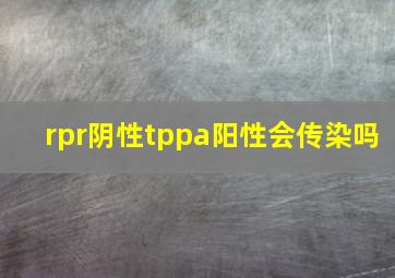 rpr阴性tppa阳性会传染吗