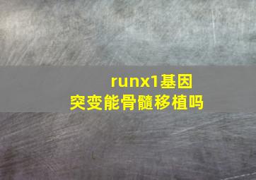 runx1基因突变能骨髓移植吗