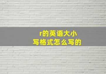 r的英语大小写格式怎么写的