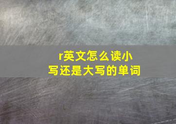 r英文怎么读小写还是大写的单词