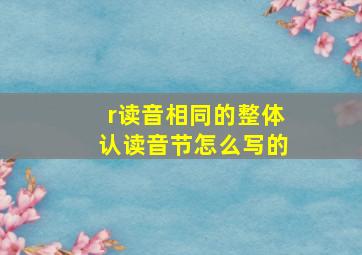 r读音相同的整体认读音节怎么写的