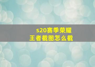 s20赛季荣耀王者截图怎么截