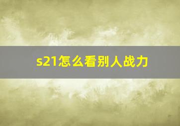 s21怎么看别人战力