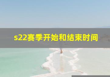 s22赛季开始和结束时间