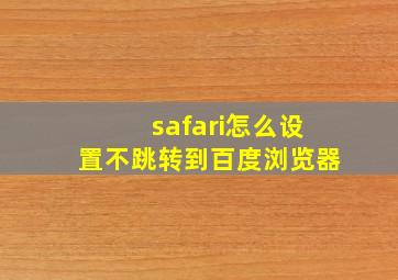 safari怎么设置不跳转到百度浏览器