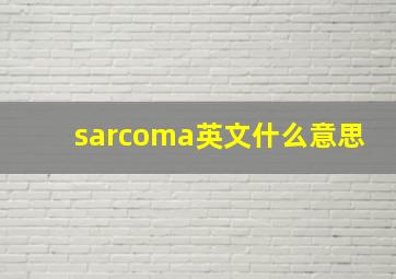 sarcoma英文什么意思