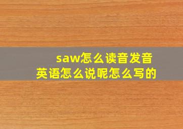 saw怎么读音发音英语怎么说呢怎么写的