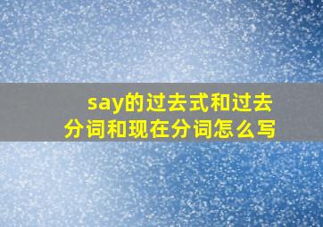 say的过去式和过去分词和现在分词怎么写