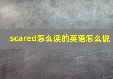 scared怎么读的英语怎么说