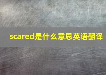 scared是什么意思英语翻译