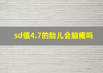 sd值4.7的胎儿会脑瘫吗