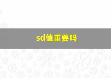 sd值重要吗