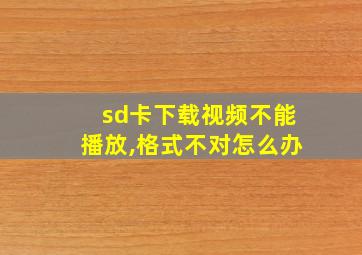 sd卡下载视频不能播放,格式不对怎么办