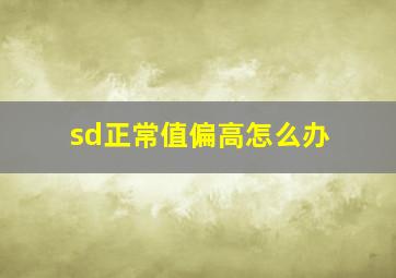 sd正常值偏高怎么办