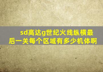 sd高达g世纪火线纵横最后一关每个区域有多少机体啊