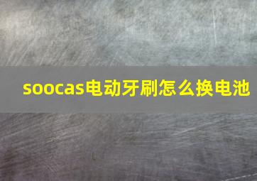 soocas电动牙刷怎么换电池