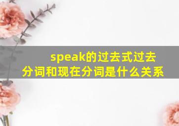 speak的过去式过去分词和现在分词是什么关系