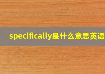 specifically是什么意思英语