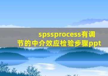 spssprocess有调节的中介效应检验步骤ppt