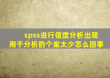 spss进行信度分析出现用于分析的个案太少怎么回事