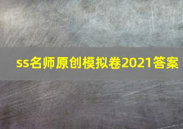 ss名师原创模拟卷2021答案