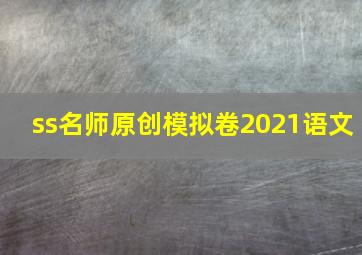 ss名师原创模拟卷2021语文