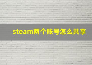 steam两个账号怎么共享