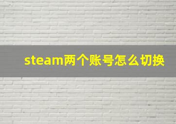 steam两个账号怎么切换